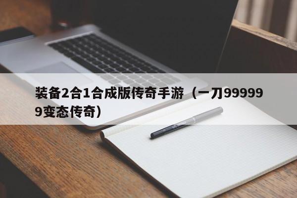 装备2合1合成版传奇手游（一刀999999变态传奇）-第1张图片-昕阳网