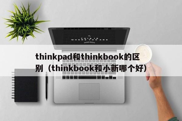 thinkpad和thinkbook的区别（thinkbook和小新哪个好）-第1张图片-昕阳网