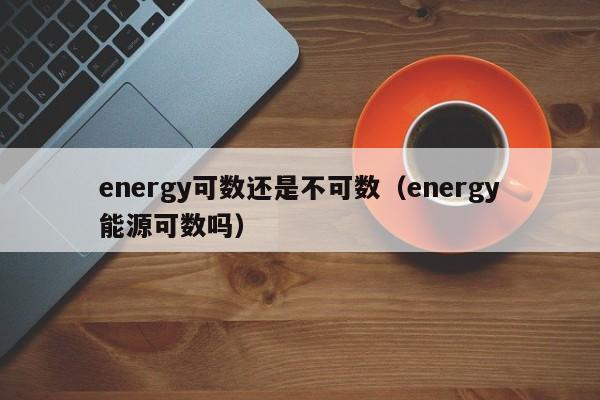 energy可数还是不可数（energy能源可数吗）-第1张图片-昕阳网