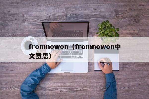 fromnowon（fromnowon中文意思）-第1张图片-昕阳网