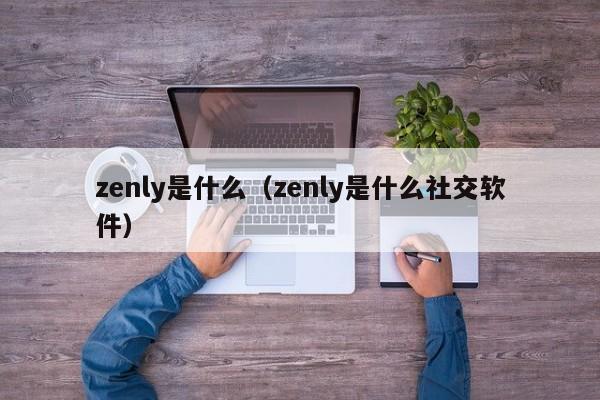 zenly是什么（zenly是什(shi)么社交软件）-悠嘻资讯网