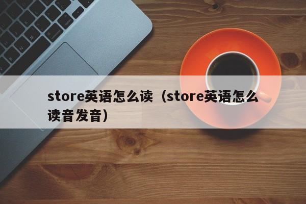 store英语怎么读（store英语怎么读音发音）-第1张图片-昕阳网