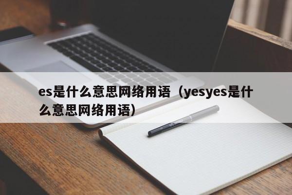 es是什么意思网络用语（yesyes是什么意思网络用语）-第1张图片-昕阳网