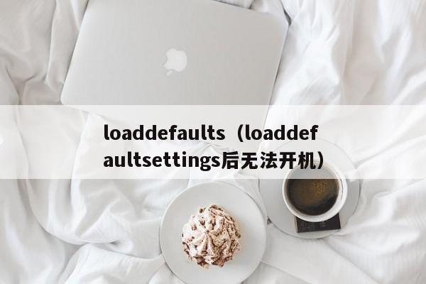 loaddefaults（loaddefaultsettings后无法开机）-第1张图片-昕阳网