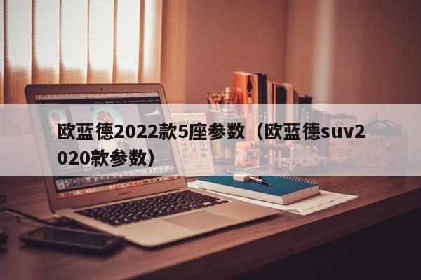 欧蓝德2022款5座参数（欧蓝德suv2020款参数）-第1张图片-昕阳网