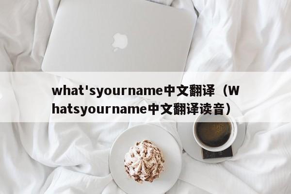 what'syourname中文翻译（Whatsyourname中文翻译读音）-第1张图片-昕阳网