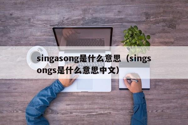 singasong是什么意思（singsongs是什么意思中文）-第1张图片-昕阳网