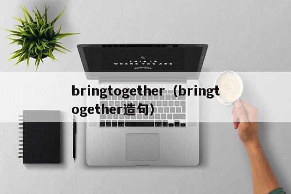 bringtogether（bringtogether造句）-第1张图片-昕阳网