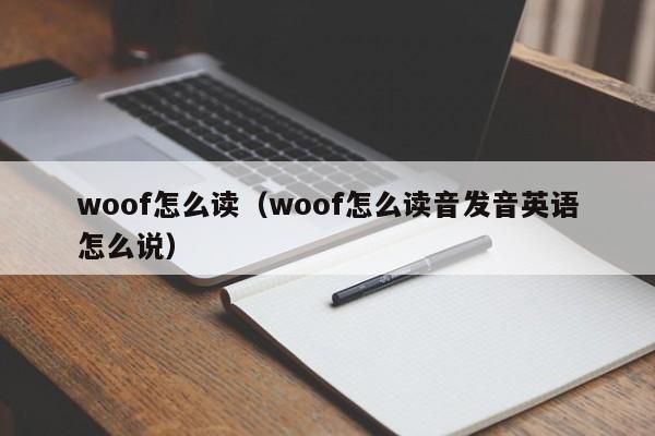 woof怎么读（woof怎么读音(yin)发音英语怎么说）